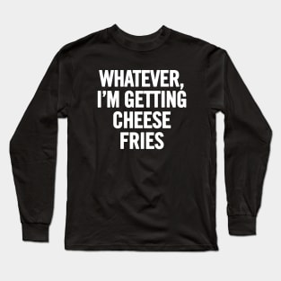 Whatever I'm Getting Cheese Fries Long Sleeve T-Shirt